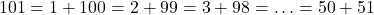 \[101 = 1 + 100 = 2 + 99 = 3 + 98 = \ldots = 50 + 51\]