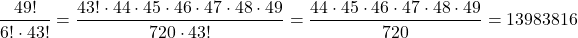 \[\frac{49!}{6! \cdot 43!} = \frac{43! \cdot 44 \cdot 45 \cdot 46 \cdot 47 \cdot 48 \cdot 49}{720 \cdot 43!} = \frac{44 \cdot 45 \cdot 46 \cdot 47 \cdot 48 \cdot 49}{720} = 13983816\]